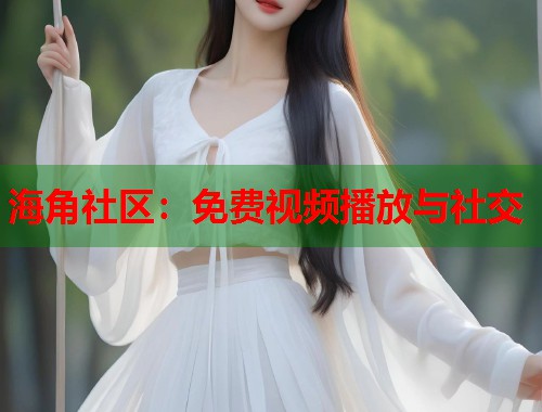 海角社区：免费视频播放与社交  第1张