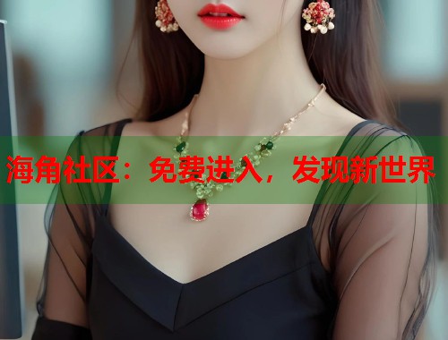 海角社区：免费进入，发现新世界  第1张