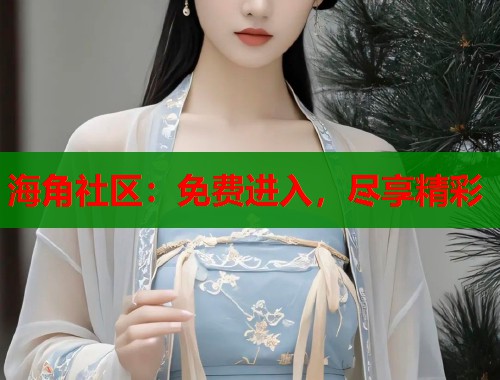 海角社区：免费进入，尽享精彩  第1张