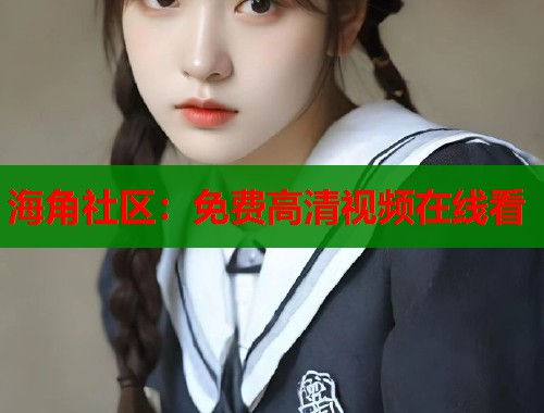 海角社区：免费高清视频在线看  第1张