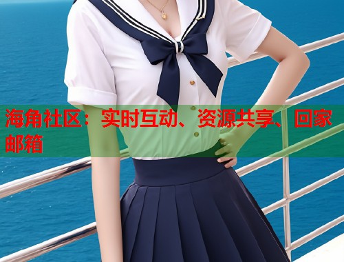海角社区：实时互动、资源共享、回家邮箱  第1张