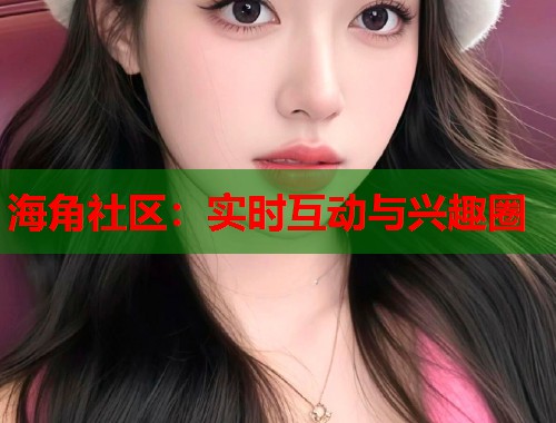 海角社区：实时互动与兴趣圈  第1张