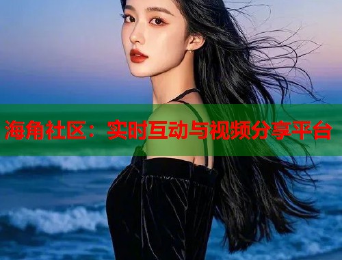 海角社区：实时互动与视频分享平台  第1张