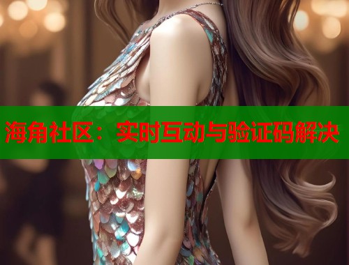 海角社区：实时互动与验证码解决  第1张