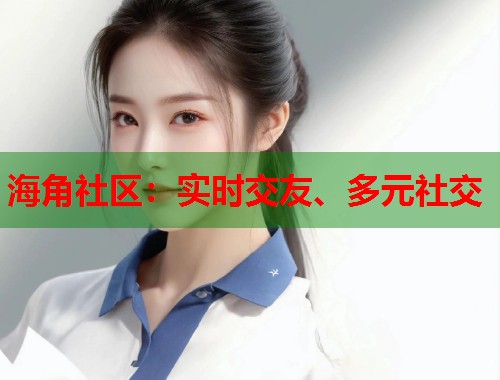 海角社区：实时交友、多元社交  第2张