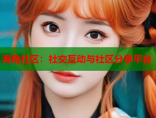 海角社区：社交互动与社区分享平台  第1张