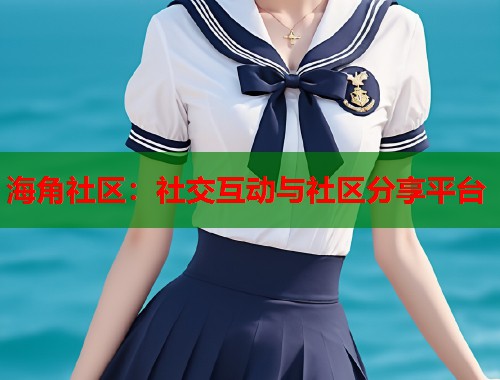 海角社区：社交互动与社区分享平台  第2张