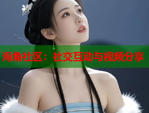 海角社区：社交互动与视频分享  第2张