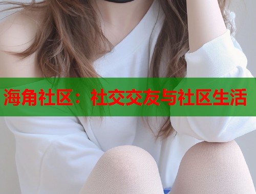 海角社区：社交交友与社区生活  第1张