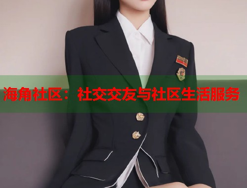 海角社区：社交交友与社区生活服务  第1张