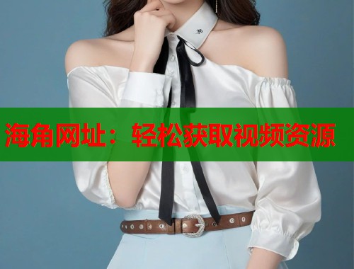 海角网址：轻松获取视频资源  第1张