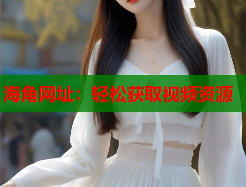 海角网址：轻松获取视频资源  第2张
