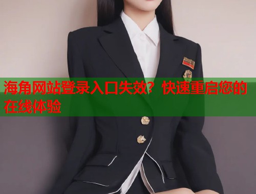 海角网站登录入口失效？快速重启您的在线体验  第2张