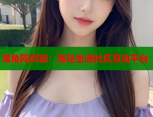 海角网页版：海岛生活社区互动平台  第1张