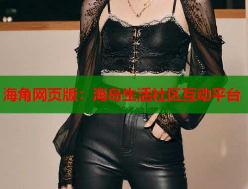 海角网页版：海岛生活社区互动平台  第2张