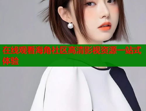 在线观看海角社区高清影视资源一站式体验  第1张