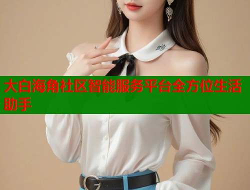 大白海角社区智能服务平台全方位生活助手  第1张