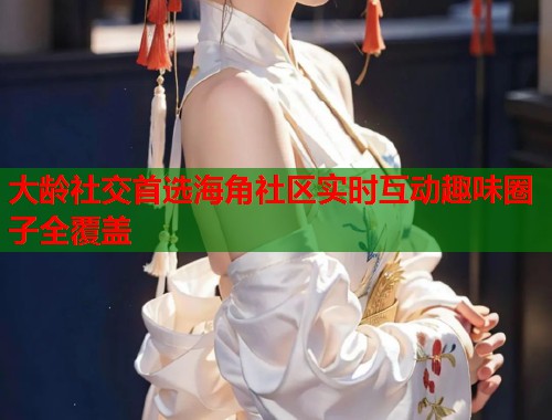 大龄社交首选海角社区实时互动趣味圈子全覆盖  第1张