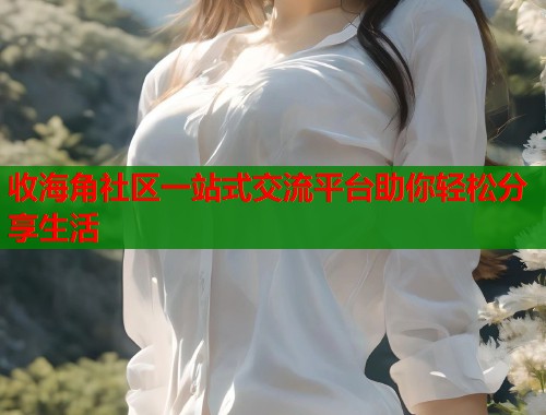 收海角社区一站式交流平台助你轻松分享生活  第1张
