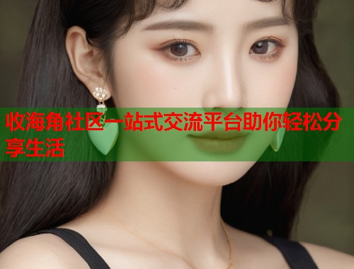 收海角社区一站式交流平台助你轻松分享生活  第2张