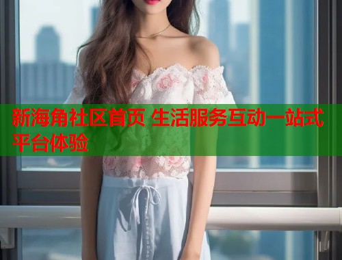 新海角社区首页 生活服务互动一站式平台体验  第1张