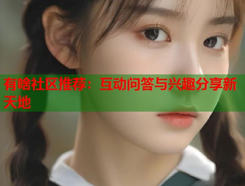 有啥社区推荐：互动问答与兴趣分享新天地  第1张