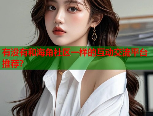有没有和海角社区一样的互动交流平台推荐？  第1张