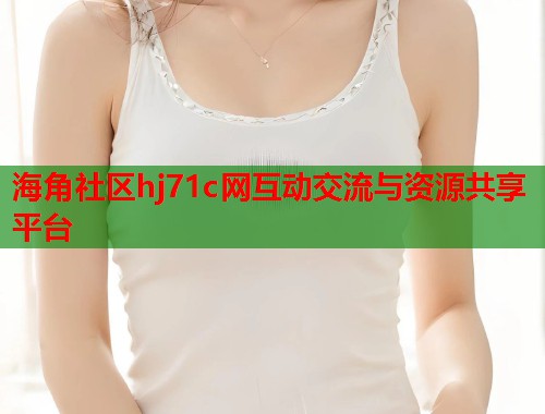 海角社区hj71c网互动交流与资源共享平台  第1张