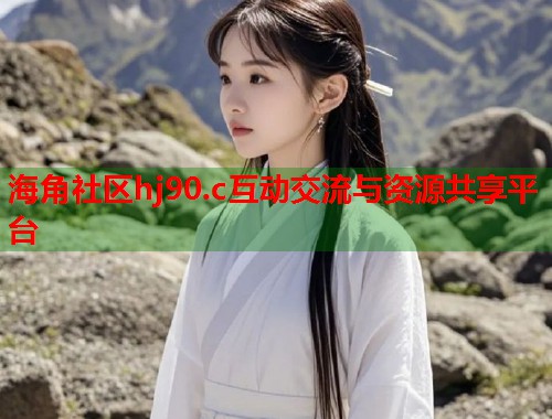 海角社区hj90.c互动交流与资源共享平台  第1张