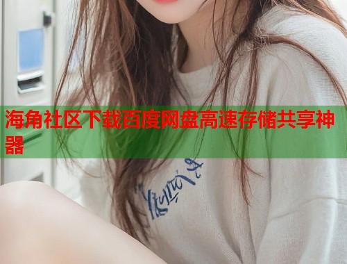 海角社区下载百度网盘高速存储共享神器  第1张