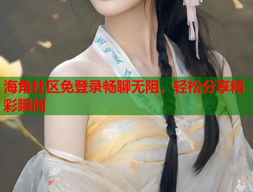 海角社区免登录畅聊无阻，轻松分享精彩瞬间  第1张