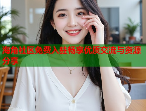 海角社区免费入驻畅享优质交流与资源分享  第1张