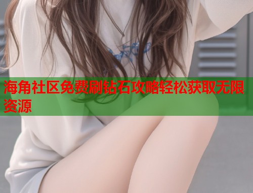 海角社区免费刷钻石攻略轻松获取无限资源  第1张