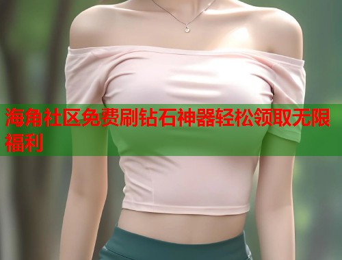 海角社区免费刷钻石神器轻松领取无限福利  第1张