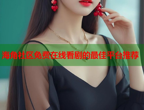 海角社区免费在线看剧的最佳平台推荐  第1张
