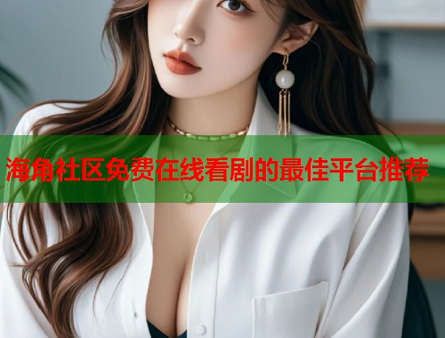 海角社区免费在线看剧的最佳平台推荐  第2张