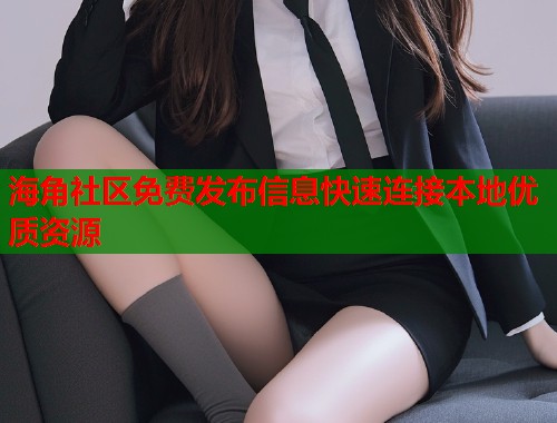 海角社区免费发布信息快速连接本地优质资源  第1张