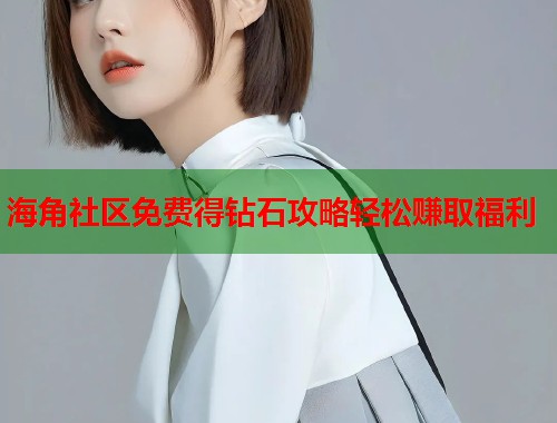 海角社区免费得钻石攻略轻松赚取福利  第1张