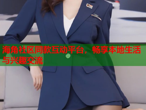 海角社区同款互动平台，畅享本地生活与兴趣交流  第2张