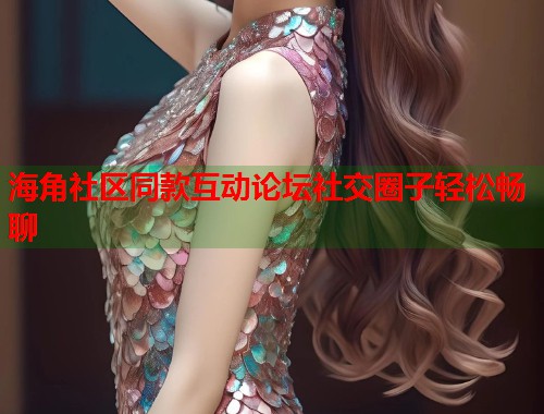 海角社区同款互动论坛社交圈子轻松畅聊  第2张
