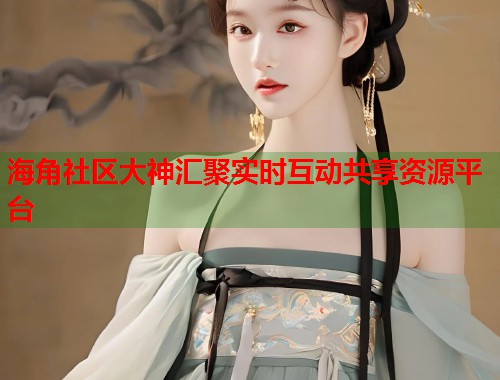 海角社区大神汇聚实时互动共享资源平台  第1张