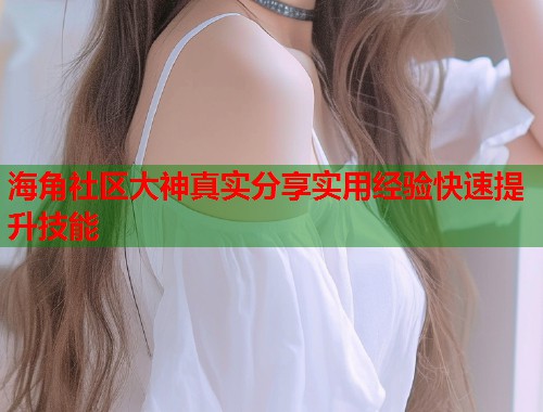 海角社区大神真实分享实用经验快速提升技能  第1张