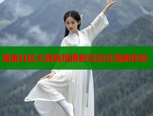 海角社区太假真相揭秘互动交流新体验  第1张
