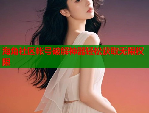 海角社区帐号破解神器轻松获取无限权限  第1张