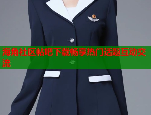 海角社区帖吧下载畅享热门话题互动交流  第1张