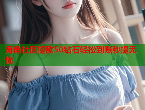 海角社区提款50钻石轻松到账秒提无忧  第1张