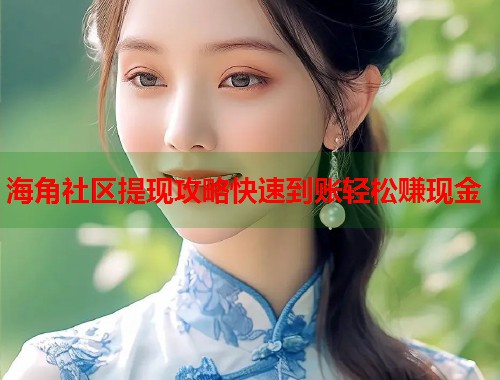 海角社区提现攻略快速到账轻松赚现金  第1张