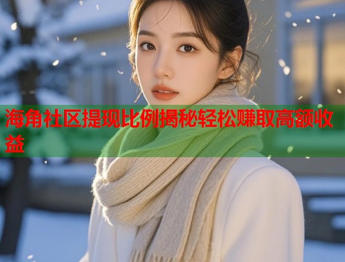 海角社区提现比例揭秘轻松赚取高额收益  第1张
