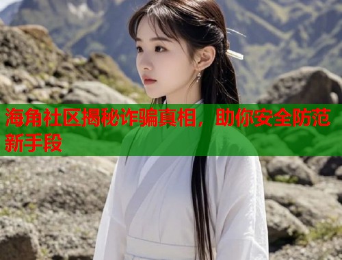海角社区揭秘诈骗真相，助你安全防范新手段  第1张