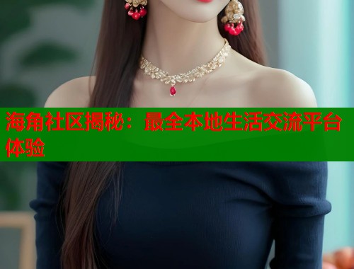 海角社区揭秘：最全本地生活交流平台体验  第1张